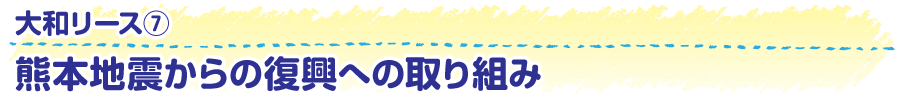 大和リース7　熊本地震からの復興への取り組み