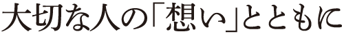 大切な人の「想い」とともに