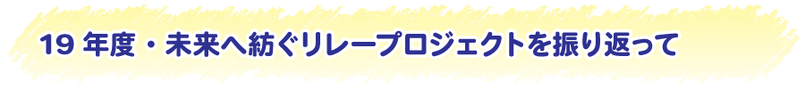 19年度・未来へ紡ぐリレープロジェクトを振り返って